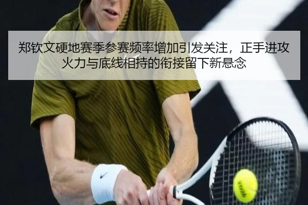 郑钦文硬地赛季参赛频率增加引发关注，正手进攻火力与底线相持的衔接留下新悬念